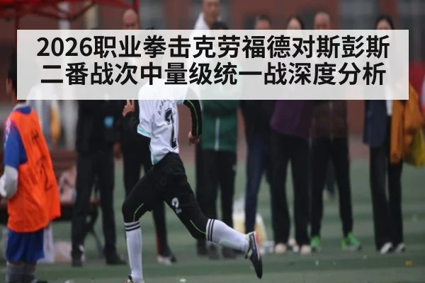 2026职业拳击克劳福德对斯彭斯二番战次中量级统一战深度分析