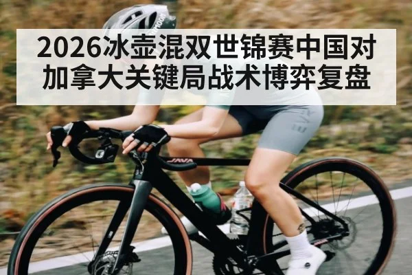 2026冰壶混双世锦赛中国对加拿大关键局战术博弈复盘