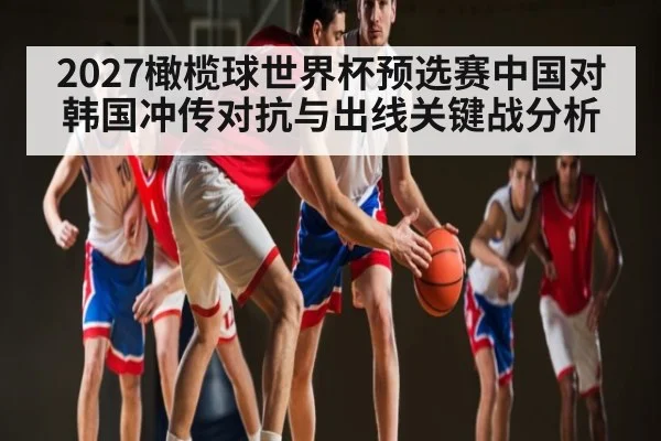 2027橄榄球世界杯预选赛中国对韩国冲传对抗与出线关键战分析